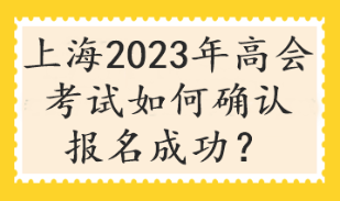 上海2023年高會考試如何確認報名成功？