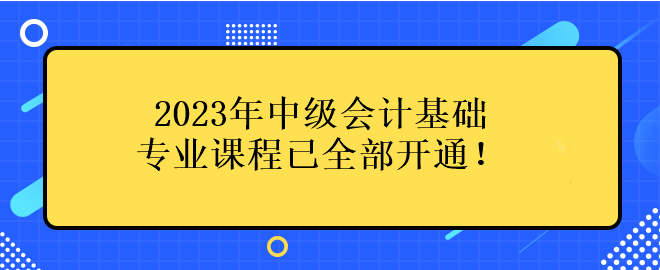 2023年中級(jí)會(huì)計(jì)基礎(chǔ)專業(yè)課程已全部開通！