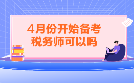 4月份開始備考稅務(wù)師可以嗎