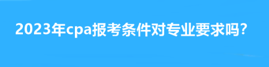 2023年cpa報考條件對專業(yè)要求嗎？