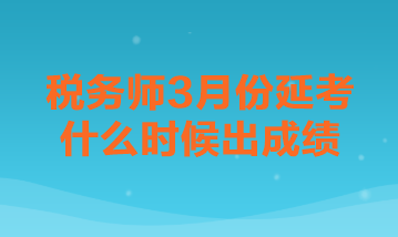 稅務(wù)師3月份延考什么時候出成績？