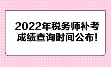 2022年稅務(wù)師補考成績查詢時間公布