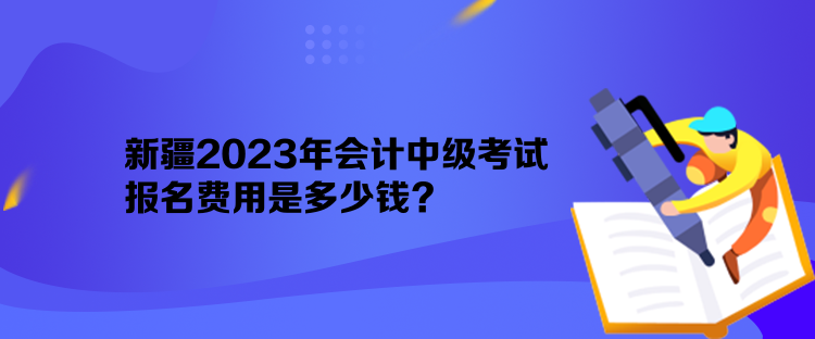 新疆2023年會計中級考試報名費用是多少錢？