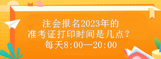 注會報名2023年的準(zhǔn)考證打印時間是幾點？每天8:00—20:00