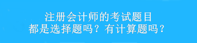 注冊(cè)會(huì)計(jì)師的考試題目都是選擇題嗎？有計(jì)算題嗎？