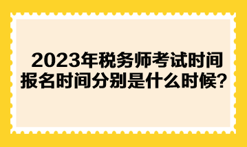 2023年稅務(wù)師考試時間報名時間分別是什么時候？