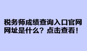 稅務(wù)師成績查詢?nèi)肟诠倬W(wǎng)網(wǎng)址是什么？點(diǎn)擊查看！