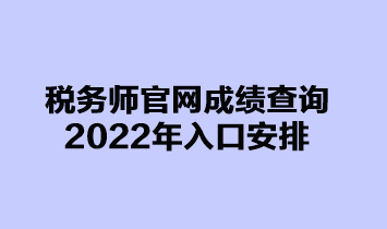 稅務(wù)師官網(wǎng)成績查詢2022年入口安排