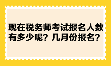 現(xiàn)在稅務(wù)師考試報名人數(shù)有多少呢？幾月份報名？