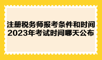 注冊稅務(wù)師報考條件和時間2023年考試時間哪天公布？