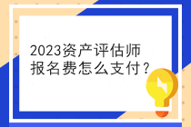 2023資產(chǎn)評估師報名費(fèi)怎么支付？