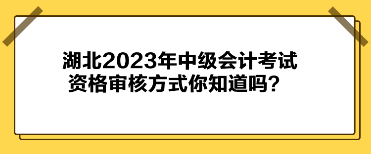 湖北2023年中級會計(jì)考試資格審核方式你知道嗎？