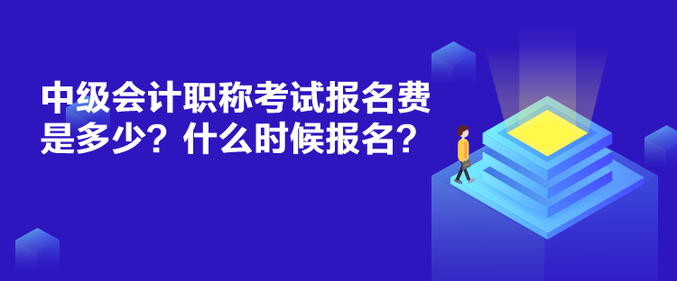 中級會計職稱考試報名費是多少？什么時候報名？