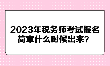 2023年稅務(wù)師考試報名簡章什么時候出來？