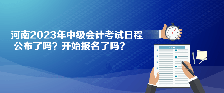 河南2023年中級會計考試日程公布了嗎？開始報名了嗎？