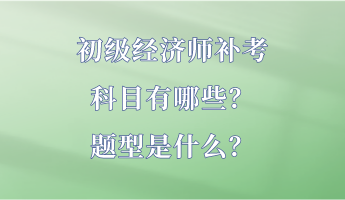 初級(jí)經(jīng)濟(jì)師補(bǔ)考科目有哪些？題型是什么？