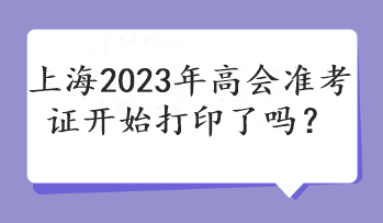 上海2023年高會(huì)準(zhǔn)考證開(kāi)始打印了嗎？