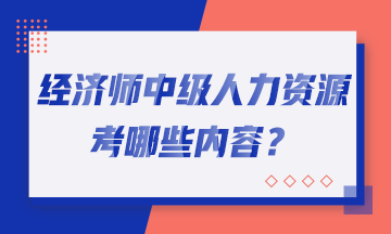 經(jīng)濟師中級人力資源考哪些內(nèi)容？