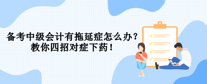 備考中級會計有拖延癥怎么辦？教你四招對癥下藥！