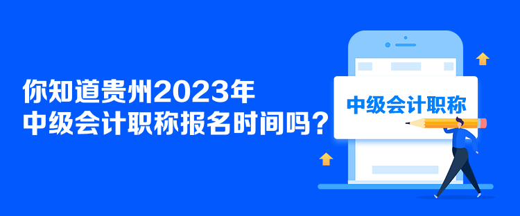 你知道貴州2023年中級會計職稱報名時間嗎？