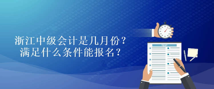 浙江中級(jí)會(huì)計(jì)是幾月份？滿足什么條件能報(bào)名？