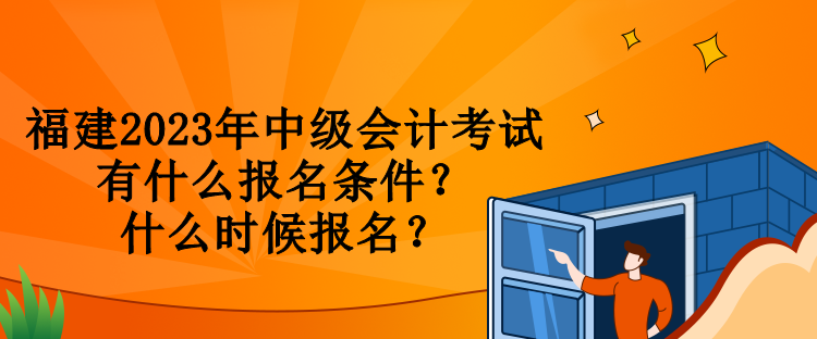 福建2023年中級會計考試有什么報名條件？什么時候報名？