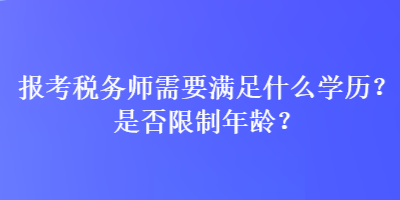 報考稅務(wù)師需要滿足什么學(xué)歷？是否限制年齡？