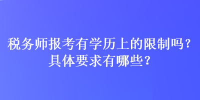 稅務(wù)師報考有學(xué)歷上的限制嗎？具體要求有哪些？