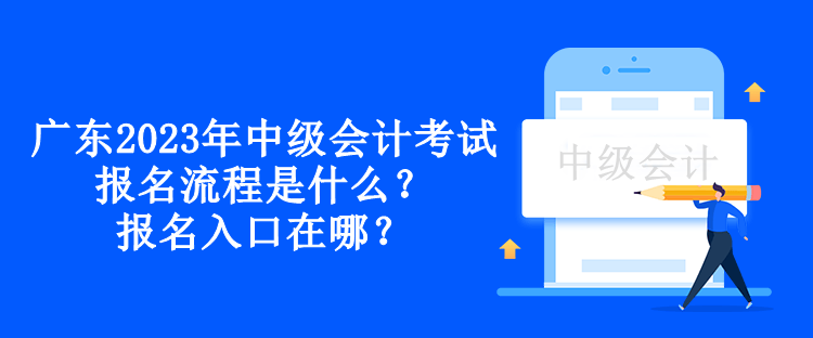 廣東2023年中級會計考試報名流程是什么？報名入口在哪？