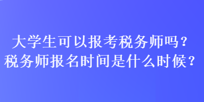 大學(xué)生可以報考稅務(wù)師嗎？稅務(wù)師報名時間是什么時候？