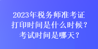 2023年稅務(wù)師準(zhǔn)考證打印時(shí)間是什么時(shí)候？考試時(shí)間是哪天？