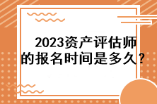 2023資產(chǎn)評(píng)估師的報(bào)名時(shí)間是多久？