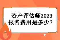 資產(chǎn)評估師2023報名費用是多少？