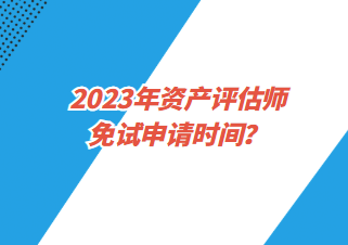 2023年資產(chǎn)評估師免試申請時間？