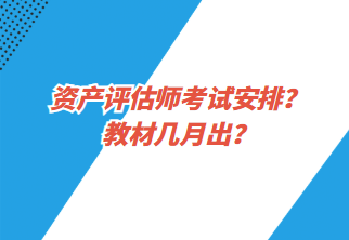 資產(chǎn)評(píng)估師考試安排？教材幾月出？