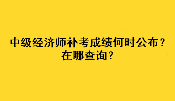 中級(jí)經(jīng)濟(jì)師補(bǔ)考成績(jī)何時(shí)公布？在哪查詢(xún)？