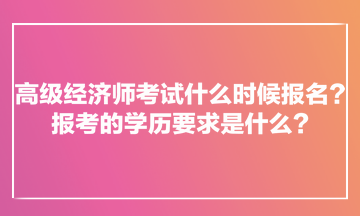 高級(jí)經(jīng)濟(jì)師考試什么時(shí)候報(bào)名？報(bào)考的學(xué)歷要求是什么？