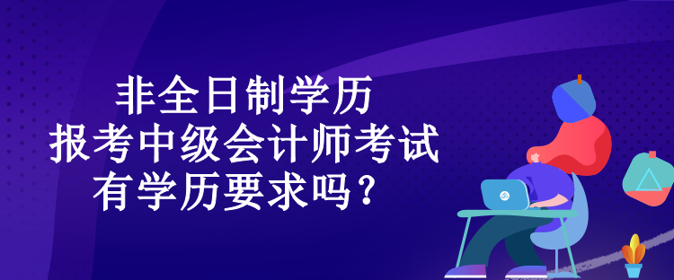 非全日制學(xué)歷報考中級會計師考試有學(xué)歷要求嗎？