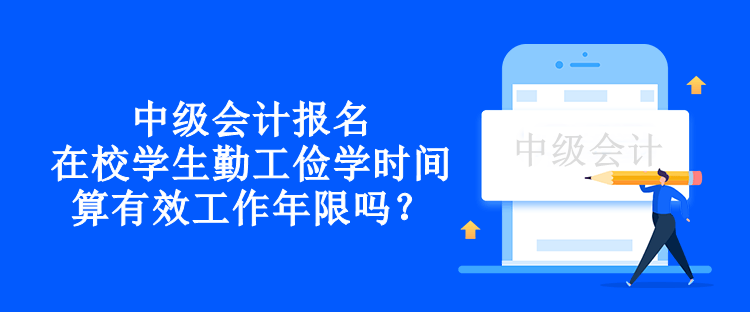 中級會計報名在校學(xué)生勤工儉學(xué)時間算有效工作年限嗎？