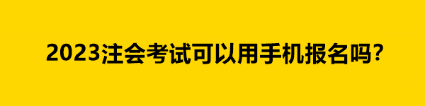 2023注會考試可以用手機(jī)報名嗎？