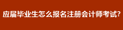 應屆畢業(yè)生怎么報名注冊會計師考試？