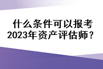 什么條件可以報(bào)考2023年資產(chǎn)評(píng)估師？