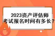 2023資產(chǎn)評(píng)估師考試報(bào)名時(shí)間有多長(zhǎng)？