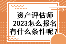 資產(chǎn)評(píng)估師2023怎么報(bào)名有什么條件呢？