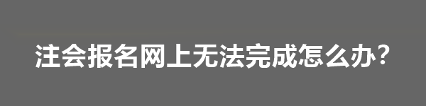 注會報名網(wǎng)上無法完成怎么辦？