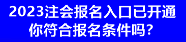 2023注會(huì)報(bào)名入口已開通 你符合報(bào)名條件嗎？