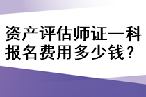 資產(chǎn)評估師證一科報名費用多少錢？