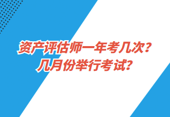 資產(chǎn)評估師一年考幾次？幾月份舉行考試？