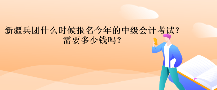 新疆兵團(tuán)什么時候報(bào)名今年的中級會計(jì)考試？需要多少錢嗎？