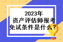 2023年資產(chǎn)評估師報考免試條件是什么？